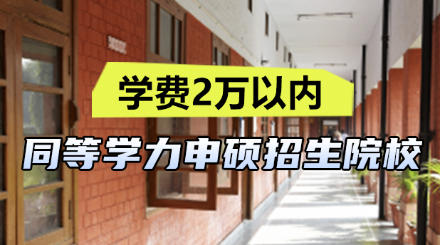 学费2万以内！同等学力申硕招生院校汇总