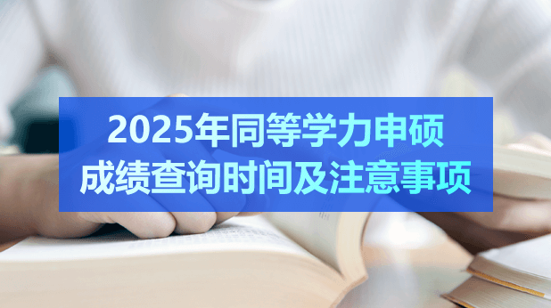 快讯！2025年同等学力申硕成绩查询时间及注意事项