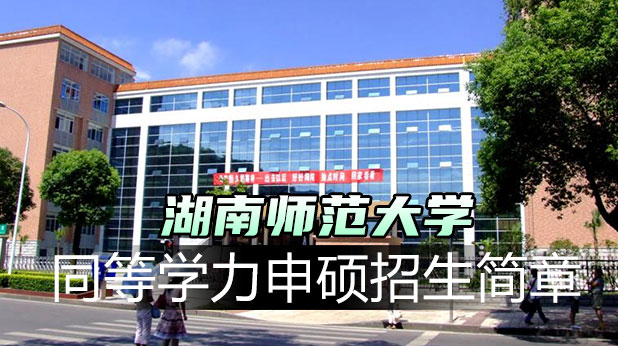 湖南师范大学同等学力申硕招生简章(附学制学费、招生专业、报考条件)