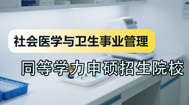 社会医学与卫生事业管理同等学力申硕招生院校汇总
