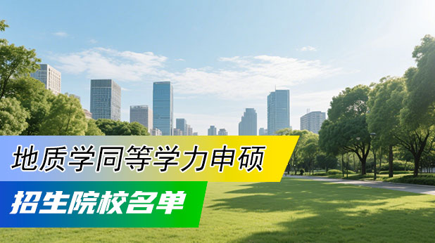 地质学同等学力申硕招生:院校名单、学费及报名流程汇总