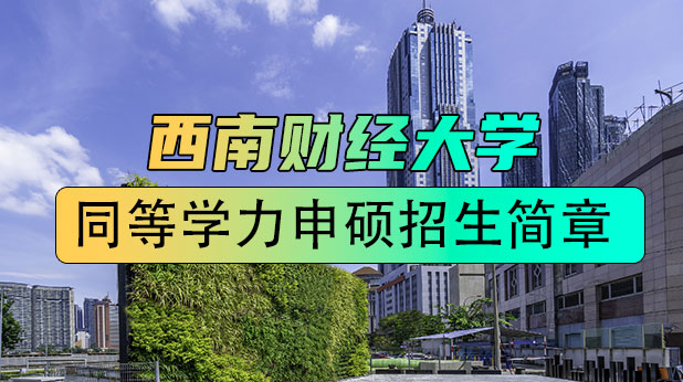 西南财经大学同等学力申硕招生简章（附学制学费、招生专业、报考条件）