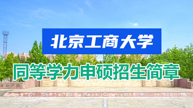 北京工商大学同等学力申硕招生简章（附学制学费、招生专业、报考条件）