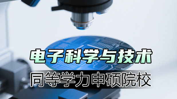 电子科学与技术同等学力申硕院校全收录|报考指南+拿证流程