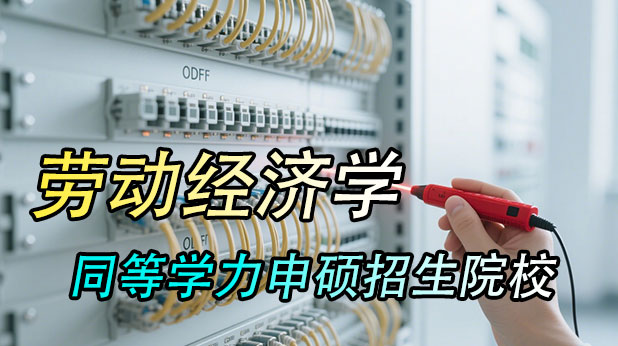 2.2万起!劳动经济学同等学力申硕学校推荐(附报考条件及流程)