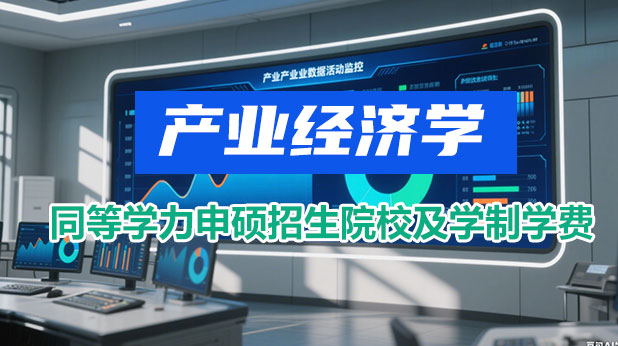 产业经济学同等学力申硕招生院校及学制学费