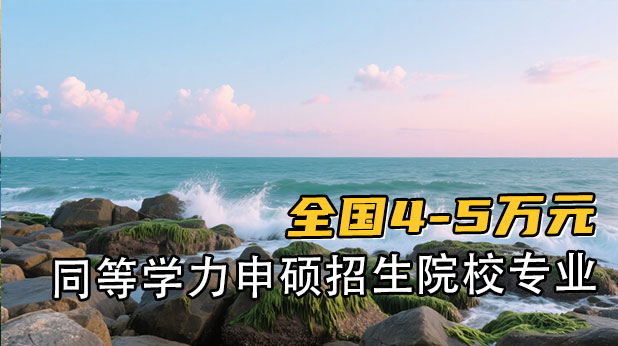 全国4-5万元同等学力申硕招生院校、专业及报考流程、条件全流程