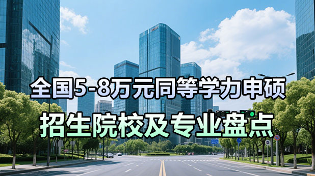 全国5-8万元同等学力申硕招生院校、专业及学制学费一览