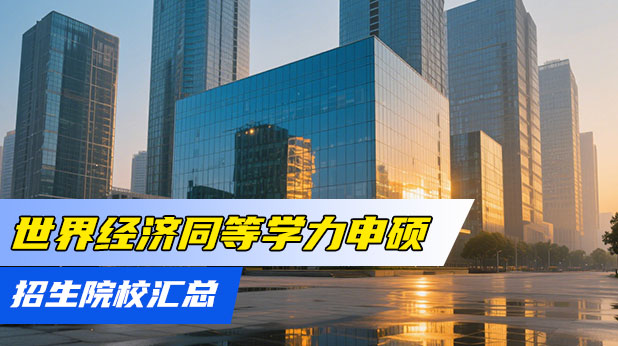 世界经济同等学力申硕招生院校（附报考条件及流程）