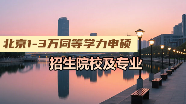 北京1-3万同等学力申硕招生院校及专业(附报考条件及流程)