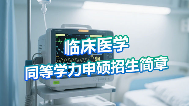 临床医学同等学力申硕招生简章(附报考条件及流程)