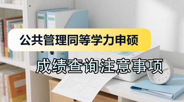 2025年公共管理同等学力申硕成绩查询有什么注意事项（附热门院校推荐）