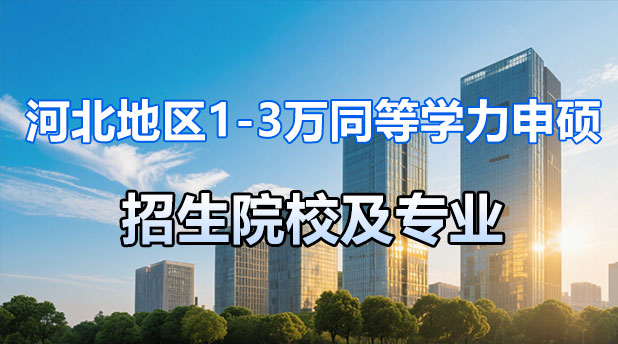 专科可报!河北地区1-3万同等学力申硕招生院校及专业(附报考条件及流程)