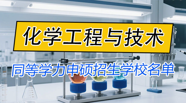 化学工程与技术同等学力申硕招生学校名单(附报考条件及流程)